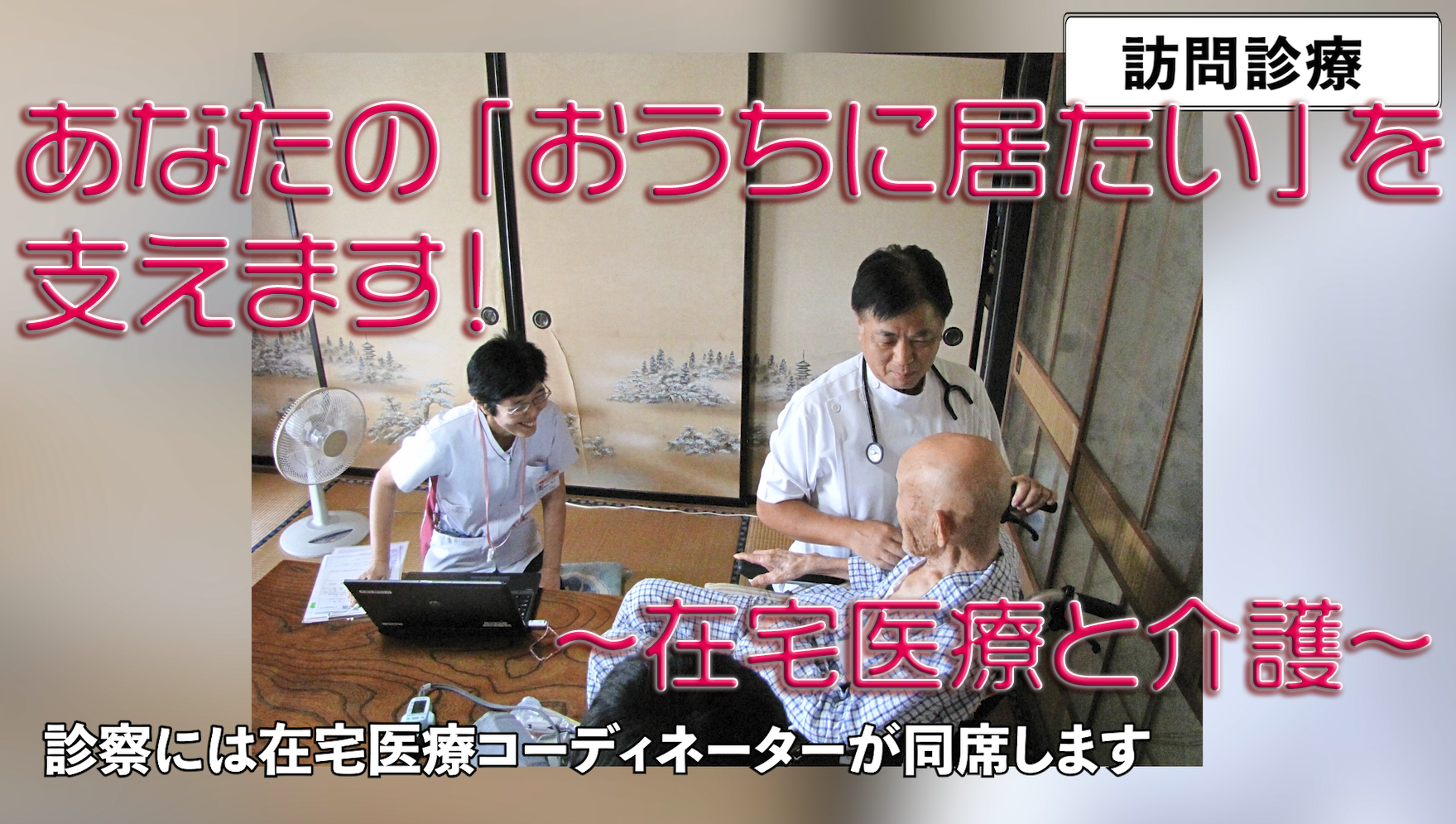 あなたの「おうちに居たい！」を支えます！～在宅医療と介護～